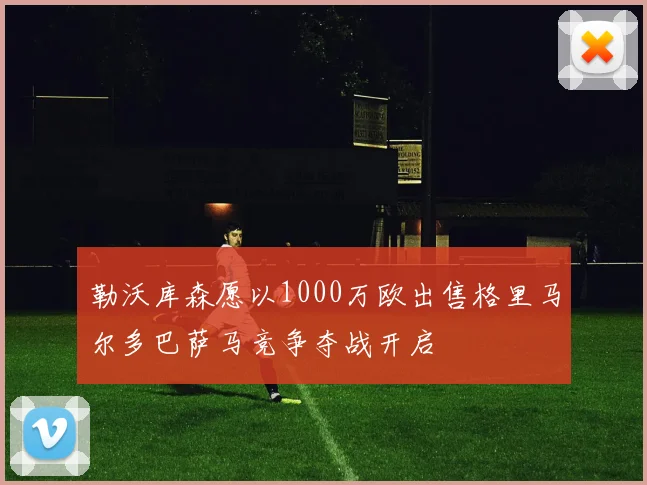 勒沃库森愿以1000万欧出售格里马尔多巴萨马竞争夺战开启